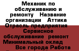 Механик по обслуживанию и ремонту › Название организации ­ Аттика › Отрасль предприятия ­ Сервисное обслуживание, ремонт › Минимальный оклад ­ 50 000 - Все города Работа » Вакансии   . Мордовия респ.